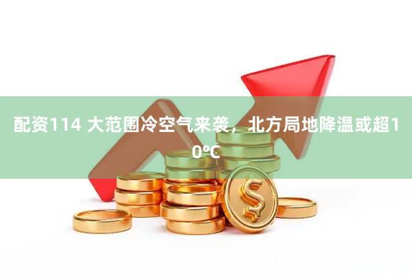 配资114 大范围冷空气来袭，北方局地降温或超10℃
