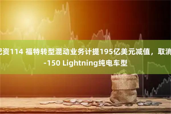 配资114 福特转型混动业务计提195亿美元减值，取消F-150 Lightning纯电车型