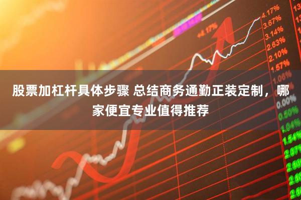 股票加杠杆具体步骤 总结商务通勤正装定制，哪家便宜专业值得推荐