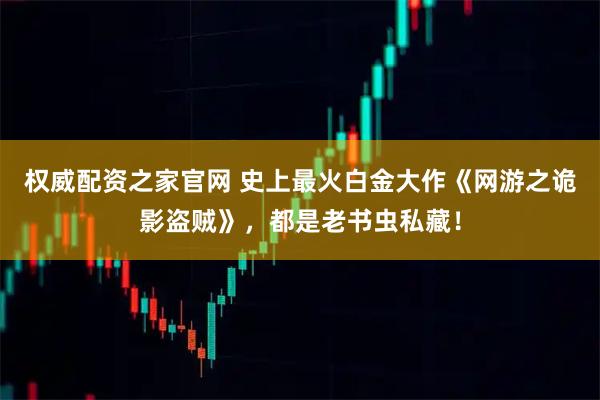 权威配资之家官网 史上最火白金大作《网游之诡影盗贼》，都是老书虫私藏！