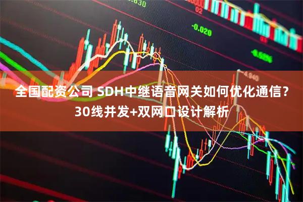 全国配资公司 SDH中继语音网关如何优化通信？30线并发+双网口设计解析