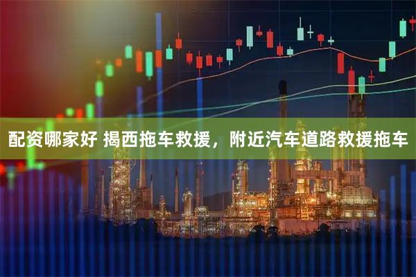 配资哪家好 揭西拖车救援，附近汽车道路救援拖车