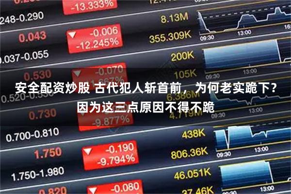 安全配资炒股 古代犯人斩首前，为何老实跪下？因为这三点原因不得不跪