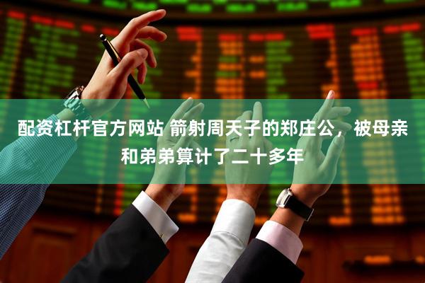 配资杠杆官方网站 箭射周天子的郑庄公，被母亲和弟弟算计了二十多年