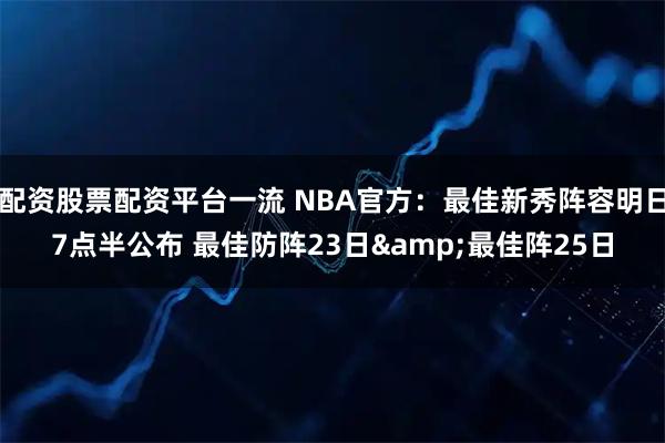 配资股票配资平台一流 NBA官方：最佳新秀阵容明日7点半公布 最佳防阵23日&最佳阵25日